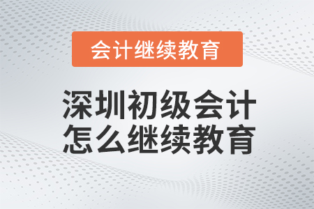 深圳初級會計(jì)怎么繼續(xù)教育？