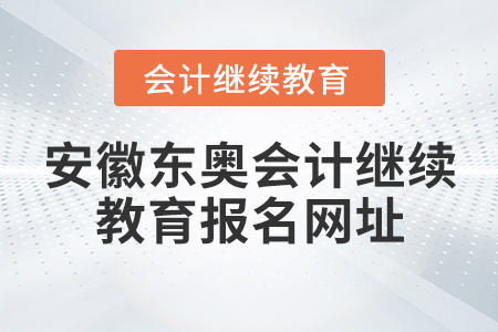 安徽東奧會(huì)計(jì)繼續(xù)教育報(bào)名網(wǎng)址
