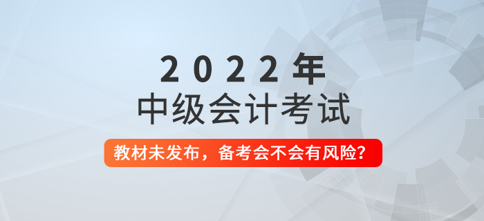 2022年中級(jí)會(huì)計(jì)教材還未發(fā)布，現(xiàn)在備考會(huì)不會(huì)有風(fēng)險(xiǎn)？