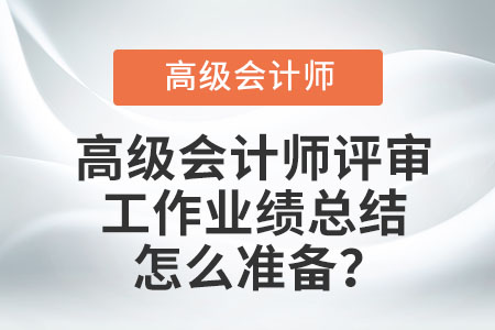 高級會計師評審工作業(yè)績總結怎么準備？