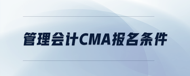 管理會(huì)計(jì)cma報(bào)名條件