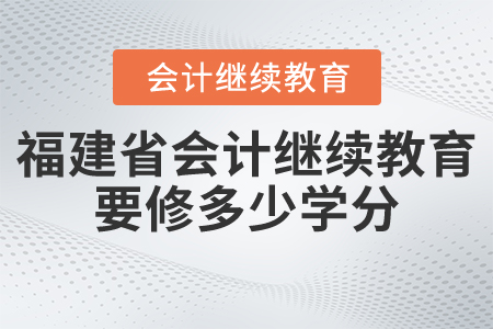 福建省會(huì)計(jì)繼續(xù)教育要修多少學(xué)分？