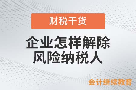 企業(yè)怎樣解除風險納稅人？老會計都這么做！