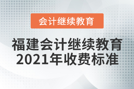 福建會(huì)計(jì)繼續(xù)教育2021年收費(fèi)標(biāo)準(zhǔn)