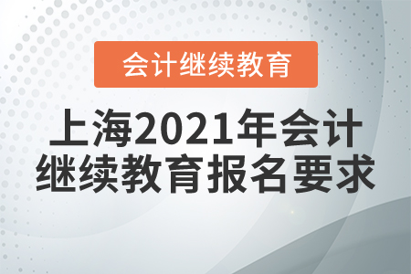 上海2021年會計(jì)繼續(xù)教育報(bào)名要求