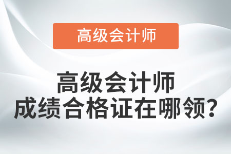 高級會計師成績合格證在哪領(lǐng)？