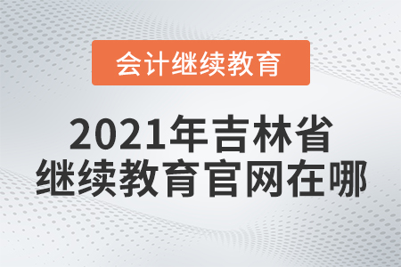 2021年吉林省東奧會(huì)計(jì)在線繼續(xù)教育官網(wǎng)在哪？