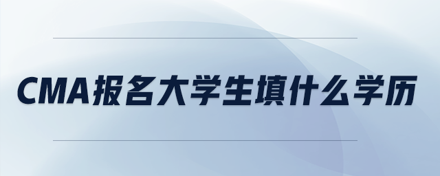 cma報(bào)名大學(xué)生填什么學(xué)歷