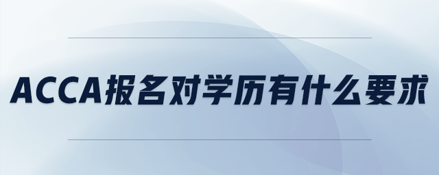 acca報名對學(xué)歷有什么要求