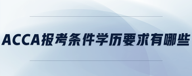 acca報考條件學(xué)歷要求有哪些