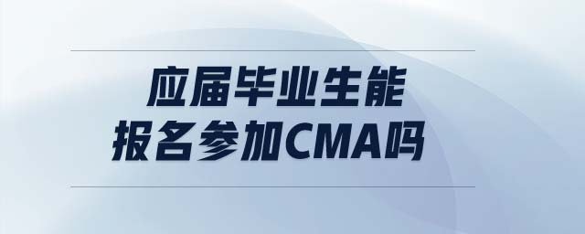 應(yīng)屆畢業(yè)生能報(bào)名參加cma嗎