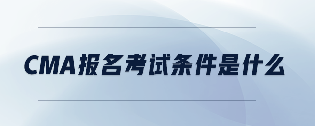 cma報名考試條件是什么