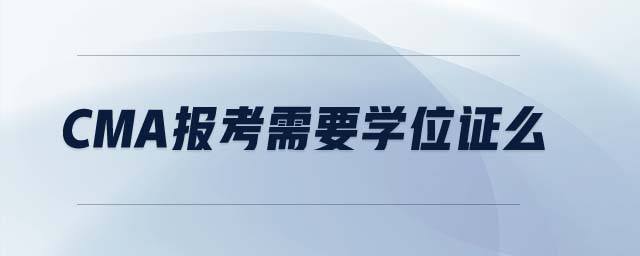cma報考需要學(xué)位證么