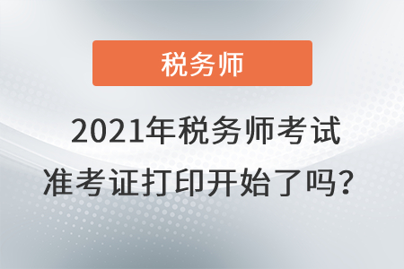 西藏2021年稅務(wù)師考試準(zhǔn)考證打印開始了嗎？