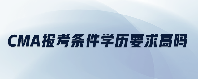 cma報考條件學歷要求高嗎