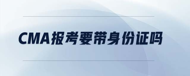 cma報(bào)考要帶身份證嗎