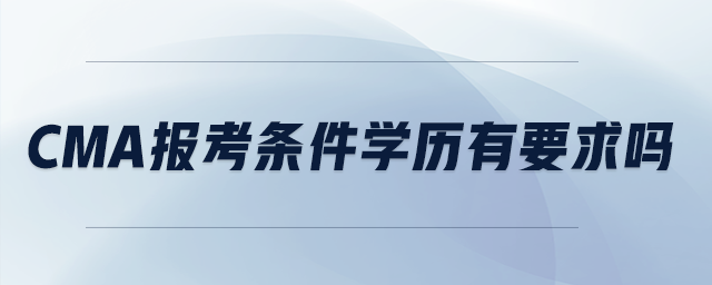 cma報考條件學(xué)歷有要求嗎