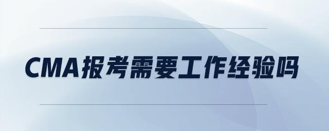cma報(bào)考需要工作經(jīng)驗(yàn)嗎