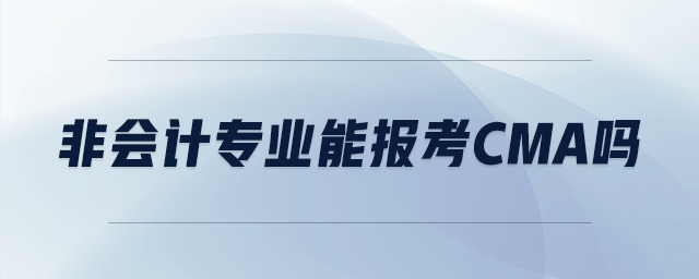 非會(huì)計(jì)專業(yè)能報(bào)考cma嗎