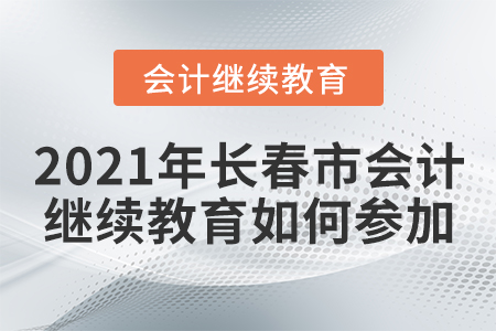 2021年長春市會計(jì)繼續(xù)教育如何參加？