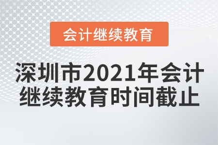 深圳市2021年會計繼續(xù)教育時間截止日期