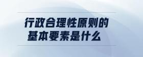 行政合理性原則的基本要素是什么