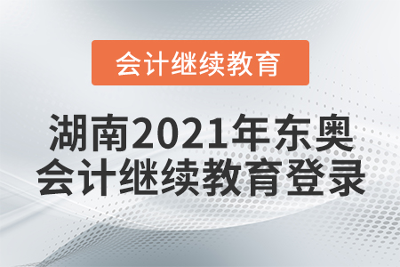 湖南2021年東奧會計繼續(xù)教育登錄