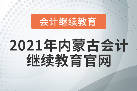 2021年內(nèi)蒙古會計繼續(xù)教育官網(wǎng)