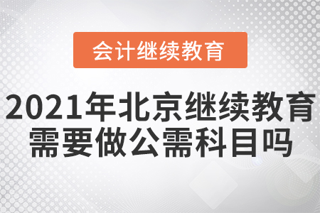 2021年北京會計繼續(xù)教育需要做公需科目嗎？