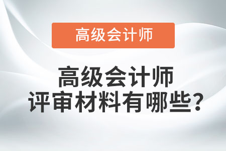 高級會(huì)計(jì)師評審材料有哪些？