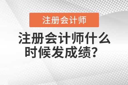 注冊(cè)會(huì)計(jì)師什么時(shí)候發(fā)成績(jī)？