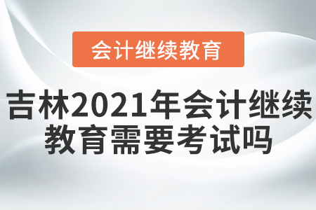 吉林會計(jì)繼續(xù)教育需要考試嗎？