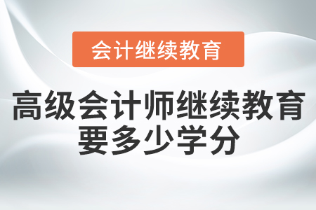 高級會計師繼續(xù)教育要多少學分？