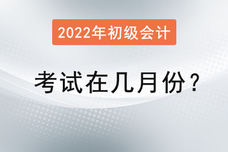 初級(jí)會(huì)計(jì)考試時(shí)間在幾月份？