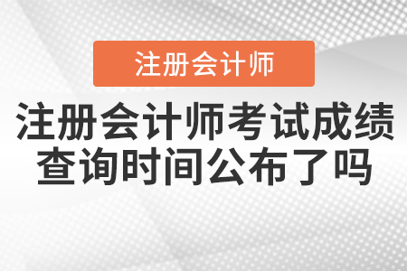 2021年注冊(cè)會(huì)計(jì)師考試成績(jī)查詢(xún)時(shí)間公布了嗎？