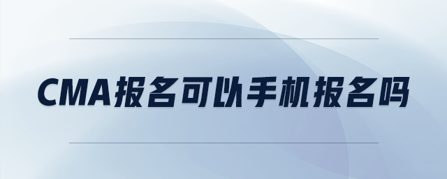 cma報(bào)名可以手機(jī)報(bào)名嗎