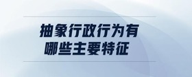 抽象行政行為有哪些主要特征