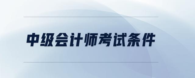 中級(jí)會(huì)計(jì)師考試條件