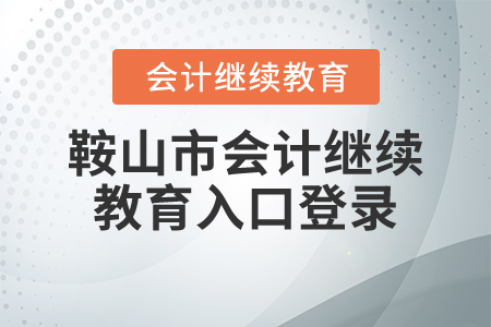 鞍山市會(huì)計(jì)繼續(xù)教育入口登錄