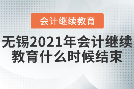 無錫2021年會計繼續(xù)教育什么時候結(jié)束？