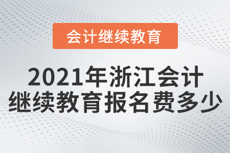 2021年浙江會(huì)計(jì)繼續(xù)教育報(bào)名費(fèi)多少？