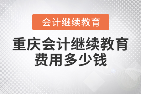 重慶會計繼續(xù)教育費(fèi)用多少錢？