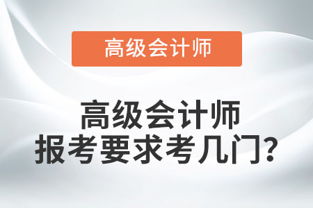 高級會計師報考要求考幾門？