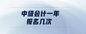中級會計(jì)一年報(bào)名幾次