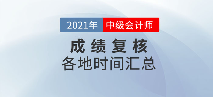 2021年中級會計各地區(qū)考生成績復(fù)核時間一覽表