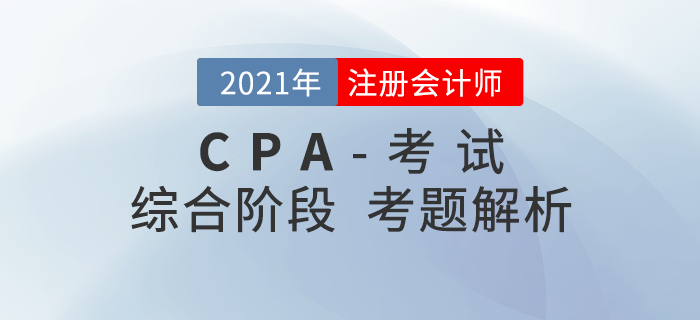 2021年注會考試綜合階段考題答案解析及考情分析（考生回憶版）