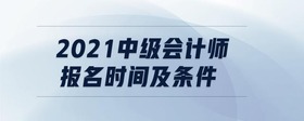 2021中級會計(jì)師報(bào)名時間及條件