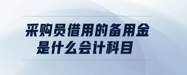 采購(gòu)員借用的備用金是什么會(huì)計(jì)科目