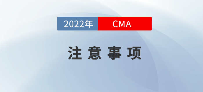 2022年CMA考試注意事項(xiàng)有哪些？