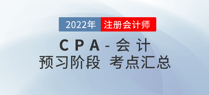 2022年注冊(cè)會(huì)計(jì)師《會(huì)計(jì)》預(yù)習(xí)知識(shí)點(diǎn)匯總